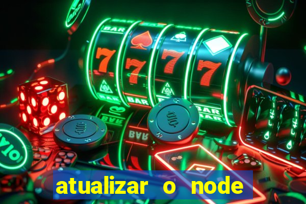 atualizar o node no windows